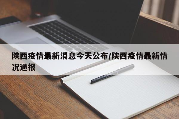 陕西疫情最新消息今天公布/陕西疫情最新情况通报