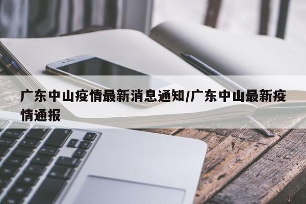 广东中山疫情最新消息通知/广东中山最新疫情通报