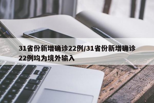 31省份新增确诊22例/31省份新增确诊22例均为境外输入