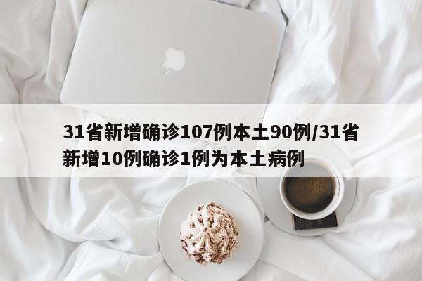 31省新增确诊107例本土90例/31省新增10例确诊1例为本土病例