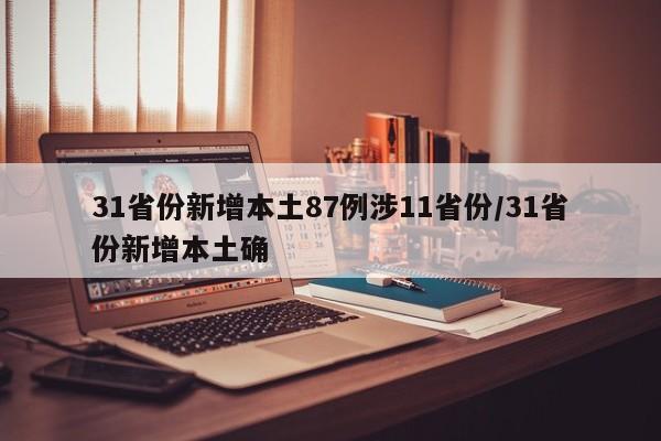 31省份新增本土87例涉11省份/31省份新增本土确