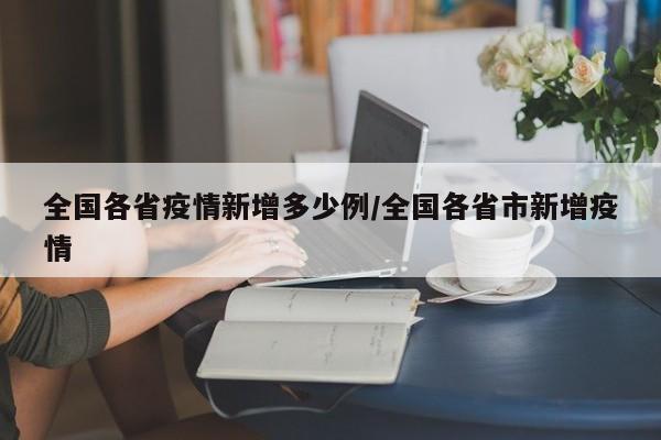 全国各省疫情新增多少例/全国各省市新增疫情