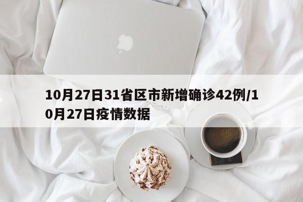 10月27日31省区市新增确诊42例/10月27日疫情数据