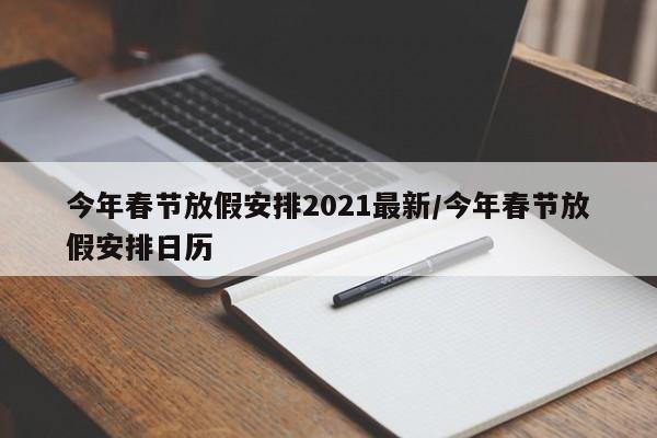 今年春节放假安排2021最新/今年春节放假安排日历