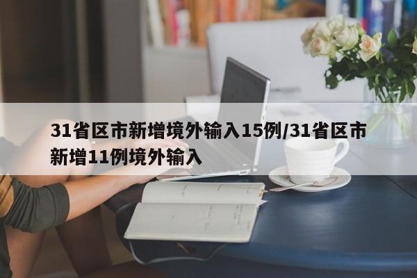 31省区市新增境外输入15例/31省区市新增11例境外输入